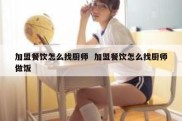 加盟餐饮怎么找厨师  加盟餐饮怎么找厨师做饭