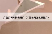 广告公司如何做推广（广告公司怎么做推广）