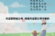 代运营网站公司  网络代运营公司干嘛的