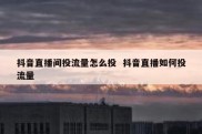 抖音直播间投流量怎么投  抖音直播如何投流量