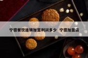 宁德餐饮连锁加盟利润多少  宁德加盟店