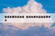 低成本餐饮店加盟  低成本餐饮店加盟费多少