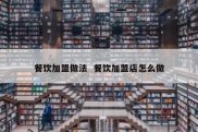 餐饮加盟做法  餐饮加盟店怎么做