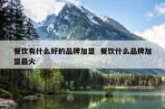 餐饮有什么好的品牌加盟  餐饮什么品牌加盟最火