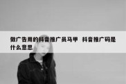 做广告用的抖音推广员马甲  抖音推广码是什么意思