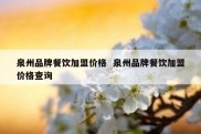 泉州品牌餐饮加盟价格  泉州品牌餐饮加盟价格查询