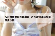 八方湘菜餐饮连锁加盟  八方连锁酒店加盟费多少钱
