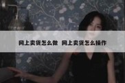 网上卖货怎么做  网上卖货怎么操作