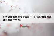 广告公司如何进行业务推广（广告公司如何进行业务推广工作）