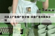 抖音上广告推广多少钱  抖音广告大概多少钱