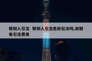帮别人引流  帮别人引流色粉犯法吗,收取有引流费用
