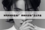 如何同城抖音推广  同城抖音推广怎么开通