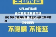 清远市餐饮招商加盟  清远市的餐饮厨师招聘