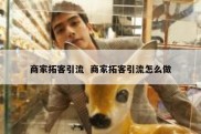 商家拓客引流  商家拓客引流怎么做