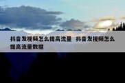 抖音发视频怎么提高流量  抖音发视频怎么提高流量数据