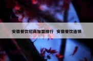 安徽餐饮招商加盟排行  安徽餐饮连锁