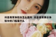 抖音商家体验分怎么提升  抖音商家展示体验分的门槛是什么