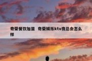 奇荣餐饮加盟  奇荣娱乐ktv夜总会怎么样