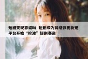短剧变现靠谱吗  短剧成为网络影视新宠 平台开始“抢滩”短剧赛道