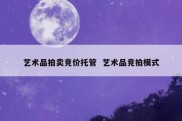 艺术品拍卖竞价托管  艺术品竞拍模式