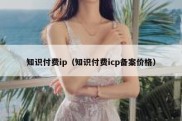 知识付费ip（知识付费icp备案价格）