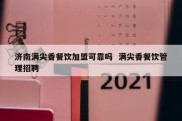 济南满尖香餐饮加盟可靠吗  满尖香餐饮管理招聘