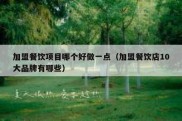 加盟餐饮项目哪个好做一点（加盟餐饮店10大品牌有哪些）