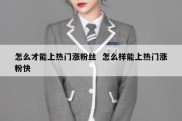 怎么才能上热门涨粉丝  怎么样能上热门涨粉快