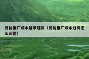 竞价推广成本越来越高（竞价推广成本过高怎么调整）