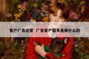 客户广告运营  广告客户服务是做什么的