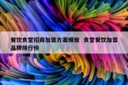 餐饮食堂招商加盟方案模板  食堂餐饮加盟品牌排行榜