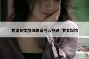 甘肃餐饮加盟联系电话号码  甘肃饭馆
