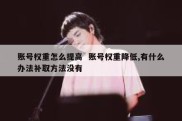 账号权重怎么提高  账号权重降低,有什么办法补取方法没有