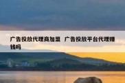 广告投放代理商加盟  广告投放平台代理赚钱吗