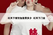 红天下餐饮加盟费多少  红天下门业