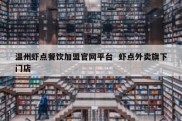 温州虾点餐饮加盟官网平台  虾点外卖旗下门店