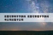 巨量引擎和字节跳动  巨量引擎是字节跳动母公司还是子公司