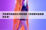 济南餐饮加盟的公司有哪些（济南餐饮加盟骗局名单）