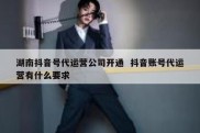 湖南抖音号代运营公司开通  抖音账号代运营有什么要求