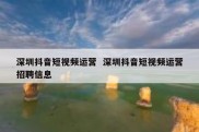 深圳抖音短视频运营  深圳抖音短视频运营招聘信息