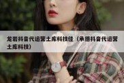 龙岩抖音代运营土库科技佳（承德抖音代运营土库科技）