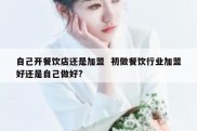 自己开餐饮店还是加盟  初做餐饮行业加盟好还是自己做好?