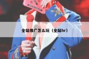 全站推广怎么玩（全站hr）