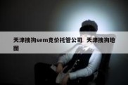 天津搜狗sem竞价托管公司  天津搜狗地图