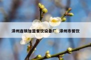 漳州连锁加盟餐饮设备厂  漳州市餐饮