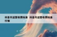 抖音代运营收费标准  抖音代运营收费标准行情