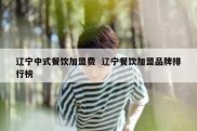 辽宁中式餐饮加盟费  辽宁餐饮加盟品牌排行榜