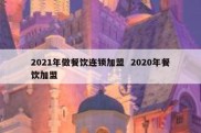 2021年做餐饮连锁加盟  2020年餐饮加盟