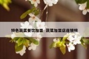 特色蔬菜餐饮加盟  蔬菜加盟店连锁榜