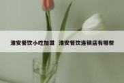 淮安餐饮小吃加盟  淮安餐饮连锁店有哪些